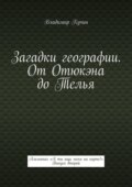 Загадки географии. От Отюкэна до Телья. Альманах «А ты ищи меня на карте!». Выпуск второй
