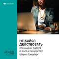 Ключевые идеи книги: Не бойся действовать. Женщина, работа и воля к лидерству. Шерил Сэндберг