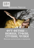 Фут-фетиш – ножки, туфли, ступни, чулки. Женские впечатления и ощущения