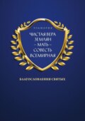 ЧИСТАЯ ВЕРА ЗЕМЛЯН – МАТЬ – СОВЕСТЬ ВСЕМИРНАЯ. Благословления Святых