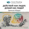 Ключевые идеи книги: Действуй как лидер, думай как лидер. Эрминия Ибарра