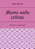 Жить надо сейчас. Истории из практики
