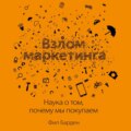 Взлом маркетинга. Наука о том, почему мы покупаем