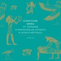 Египетские мифы. От пирамид и фараонов до Анубиса и «Книги мертвых»
