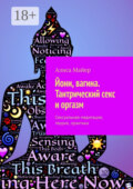 Йони, вагина. Тантрический секс и оргазм. Сексуальная медитация, теория, практика
