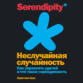 Неслучайная случайность. Как управлять удачей и что такое серендипность