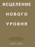 Исцеление нового уровня. Как преодолеть эмоциональный кризис и обрести свободу