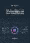 Веб-самоделкин. Как самому создать сайт быстро и профессионально