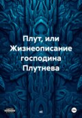 Плут, или Жизнеописание господина Плутнева, достопочтенного депутата Государственной думы от Всенародной партии «Россия, вперёд!»
