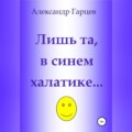 Лишь та, в синем халатике…