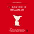 Возможно общаться! 52 простых приема, чтобы отразить словесную агрессию и наладить любое общение
