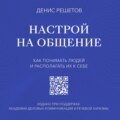 Настрой на общение. Как понимать людей и располагать их к себе