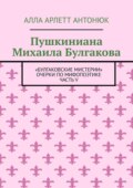 Пушкиниана Михаила Булгакова. «Булгаковские мистерии» Очерки по мифопоэтике Часть V