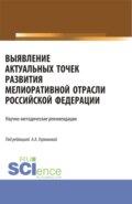 Выявление актуальных точек развития мелиоративной отрасли Российской Федерации: научно-методические рекомендации. (Аспирантура, Бакалавриат, Магистратура). Монография.