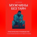 Мужчины без тайн. Практическое руководство по построению здоровых и счастливых отношений