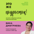 Это же подросток! Как жить и общаться с детьми, когда они взрослеют