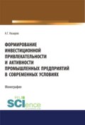 Формирование инвестиционной привлекательности и активности промышленных предприятий в современных условиях. (Дополнительная научная литература). Монография.