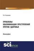 Проблемы квалификации преступлений против здоровья. (Адъюнктура, Аспирантура, Бакалавриат). Монография.