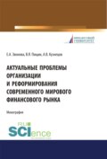 Актуальные проблемы организации и реформирования современного мирового финансового рынка. (Аспирантура, Бакалавриат, Магистратура). Монография.