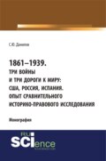 1861–1939. Три войны и три дороги к миру: США, Россия Испания. Опыт сравнительного историко-правового исследования. (Аспирантура, Бакалавриат, Магистратура). Монография.