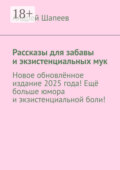 Рассказы для забавы и экзистенциальных мук. Новое обновлённое издание 2025 года! Ещё больше юмора и экзистенциальной боли!
