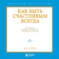 Как быть счастливым всегда. 128 советов, которые избавят вас от стресса и тревоги