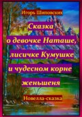Сказка о девочке Наташе, лисичке Кумушке и чудесном корне женьшеня