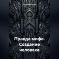 Правда мифа. Создание человека