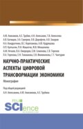 Научно-практические аспекты цифровой трансформации экономики. (Аспирантура, Бакалавриат, Магистратура). Монография.