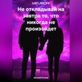 Не откладывай на завтра то, что никогда не произойдет