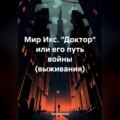 Мир Икс. «Доктор» или его путь войны (выживания)