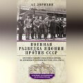 Военная разведка Японии против СССР. Противостояние спецслужб в Европе, на Ближнем и Дальнем Востоке. 1922—1945