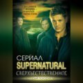 Сверхъестественное. Подлинная история братьев Винчестеров