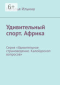 Удивительный спорт. Африка. Серия «Удивительное страноведение. Калейдоскоп вопросов»