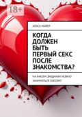 Когда должен быть первый секс после знакомства? На каком свидании можно заниматься сексом?