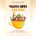 Чашка кофе для себя. Или 5 минут в день на пути к счастливой жизни