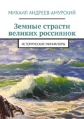Земные страсти великих россиянок. Исторические миниатюры