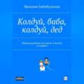 Колдуй баба, колдуй дед. Невыдуманные истории о жизни и смерти