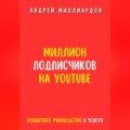 Миллион подписчиков на YouTube. Пошаговое руководство к успеху