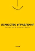 Искусство управления. Как построить успешный бизнес