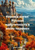Корни и ветви: Русская идентичность в эпоху перемен