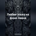 Любви эскиз на фоне ливня