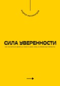 Сила уверенности. Как научиться верить в себя и свои силы в кризисные моменты