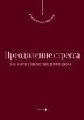 Преодоление стресса. Как найти спокойствие в мире хаоса