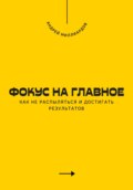 Фокус на главное. Как не распыляться и достигать результатов