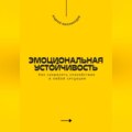 Эмоциональная устойчивость. Как сохранять спокойствие в любой ситуации