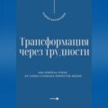 Трансформация через трудности. Как извлечь уроки из самых сложных моментов жизни
