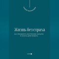 Жизнь без страха. Как преодолеть внутренние барьеры и начать действовать