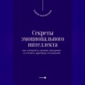 Секреты эмоционального интеллекта. Как управлять своими эмоциями и строить здоровые отношения