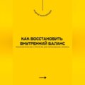 Как восстановить внутренний баланс. Психологические стратегии для переживания кризиса